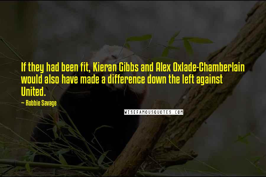 Robbie Savage Quotes: If they had been fit, Kieran Gibbs and Alex Oxlade-Chamberlain would also have made a difference down the left against United.
