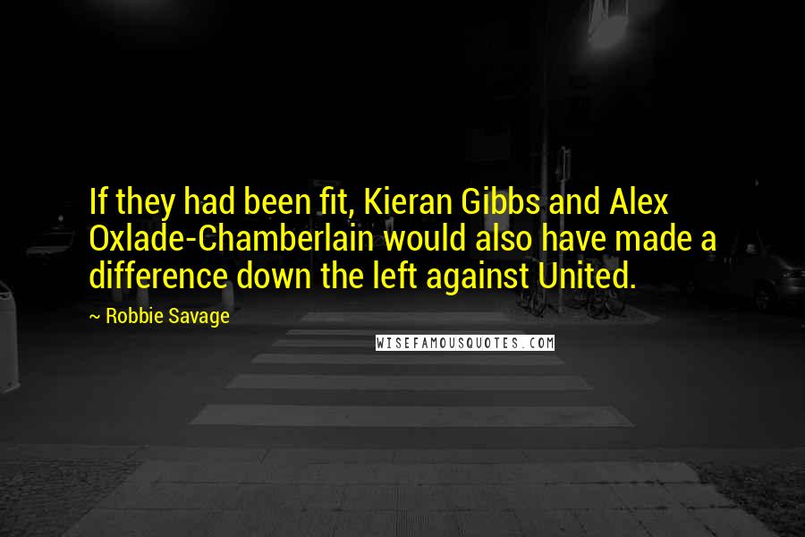 Robbie Savage Quotes: If they had been fit, Kieran Gibbs and Alex Oxlade-Chamberlain would also have made a difference down the left against United.