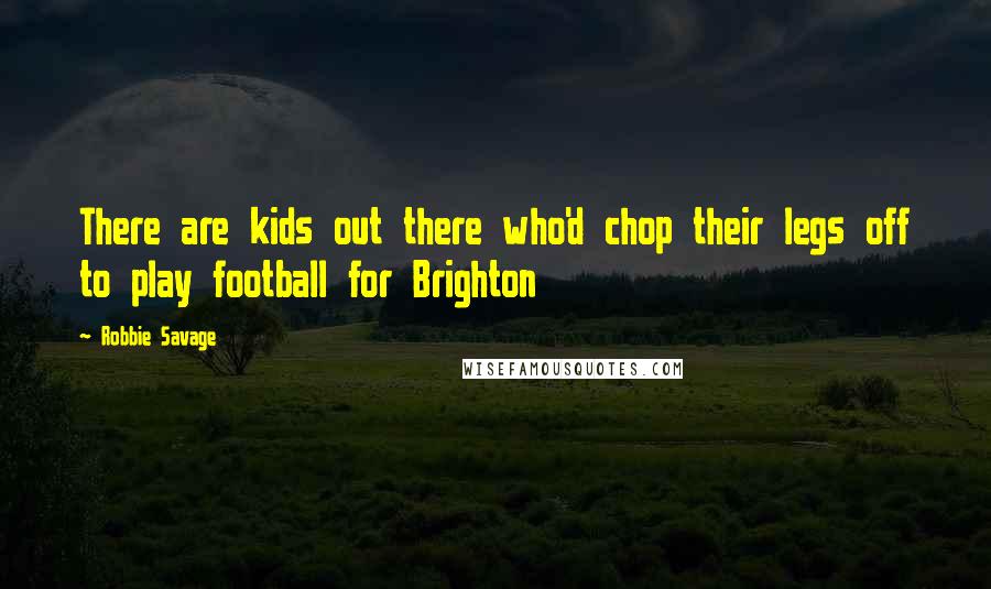 Robbie Savage Quotes: There are kids out there who'd chop their legs off to play football for Brighton