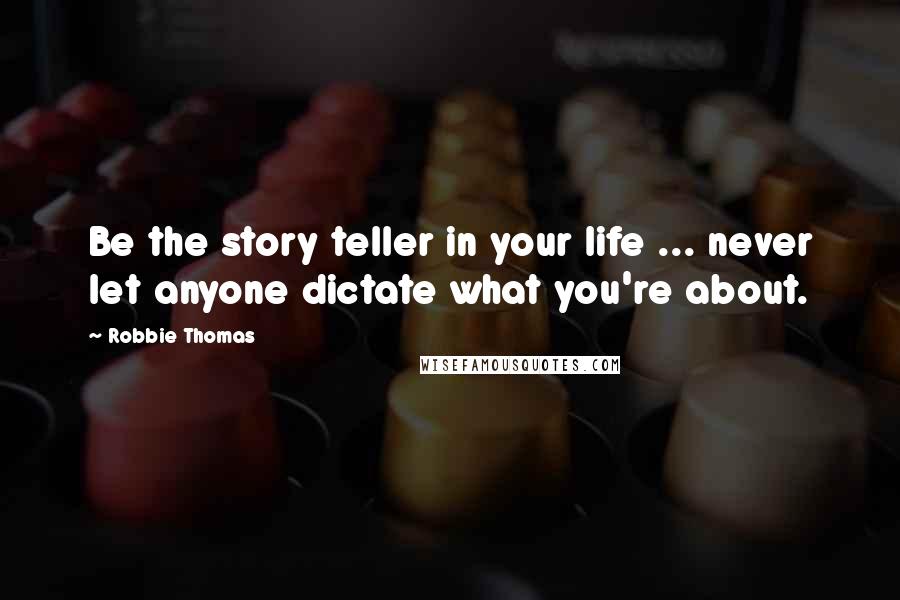 Robbie Thomas Quotes: Be the story teller in your life ... never let anyone dictate what you're about.