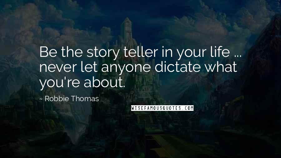 Robbie Thomas Quotes: Be the story teller in your life ... never let anyone dictate what you're about.