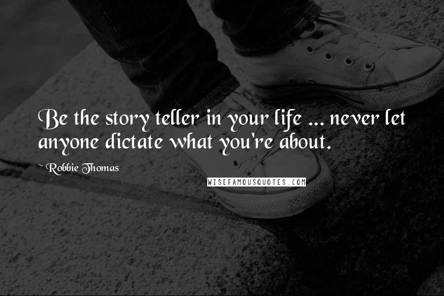 Robbie Thomas Quotes: Be the story teller in your life ... never let anyone dictate what you're about.