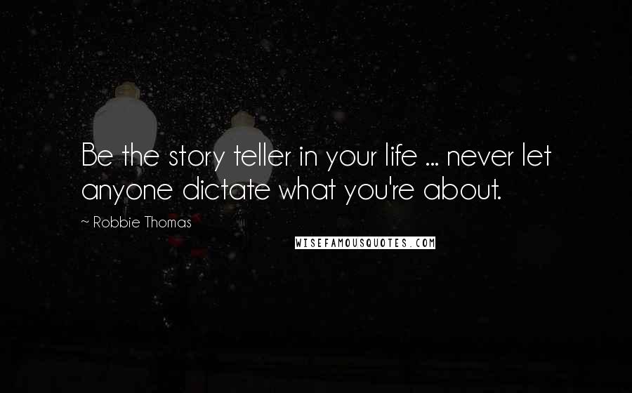 Robbie Thomas Quotes: Be the story teller in your life ... never let anyone dictate what you're about.