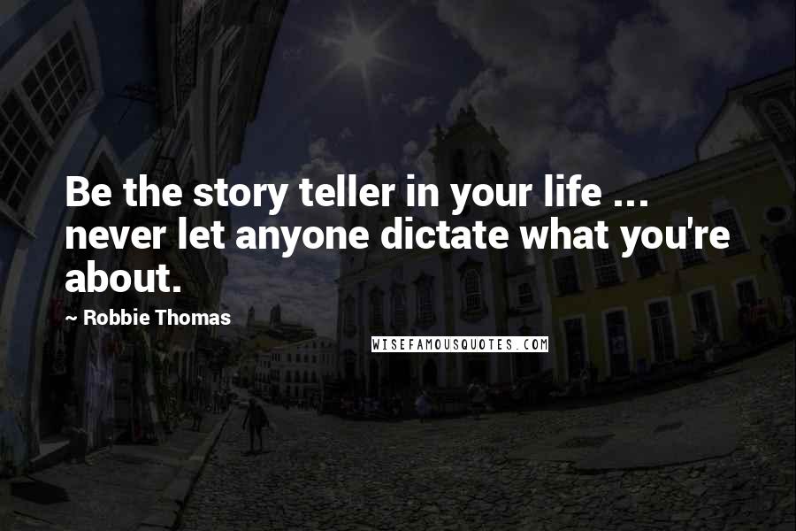 Robbie Thomas Quotes: Be the story teller in your life ... never let anyone dictate what you're about.