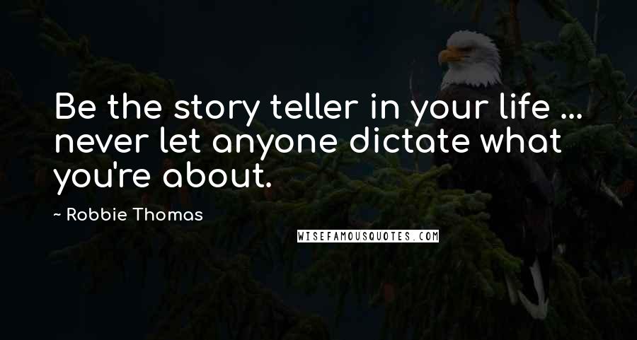 Robbie Thomas Quotes: Be the story teller in your life ... never let anyone dictate what you're about.