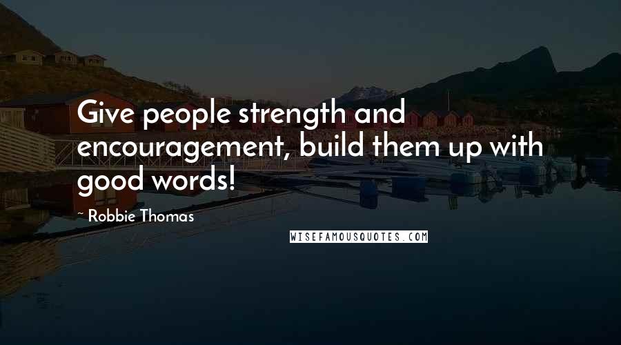 Robbie Thomas Quotes: Give people strength and encouragement, build them up with good words!
