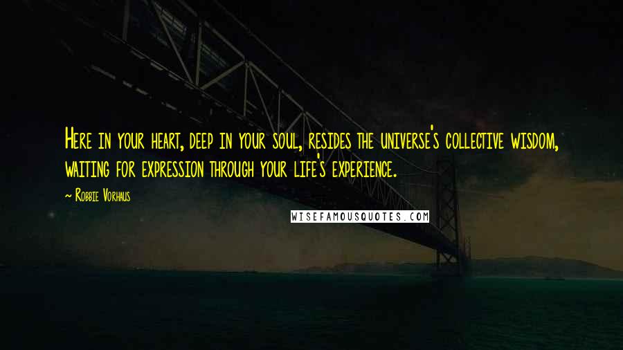 Robbie Vorhaus Quotes: Here in your heart, deep in your soul, resides the universe's collective wisdom, waiting for expression through your life's experience.