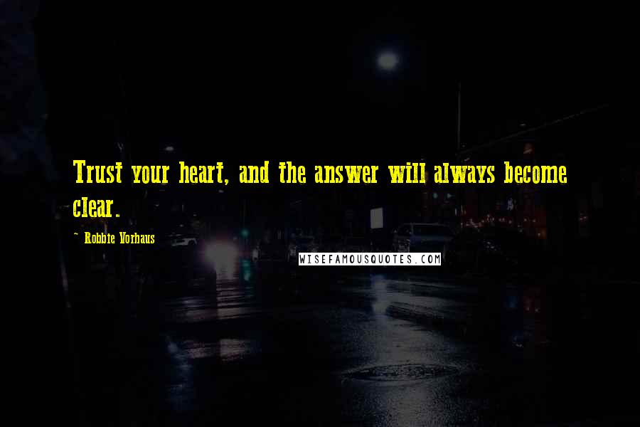 Robbie Vorhaus Quotes: Trust your heart, and the answer will always become clear.