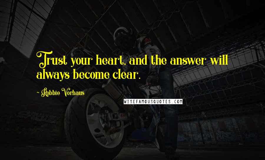 Robbie Vorhaus Quotes: Trust your heart, and the answer will always become clear.