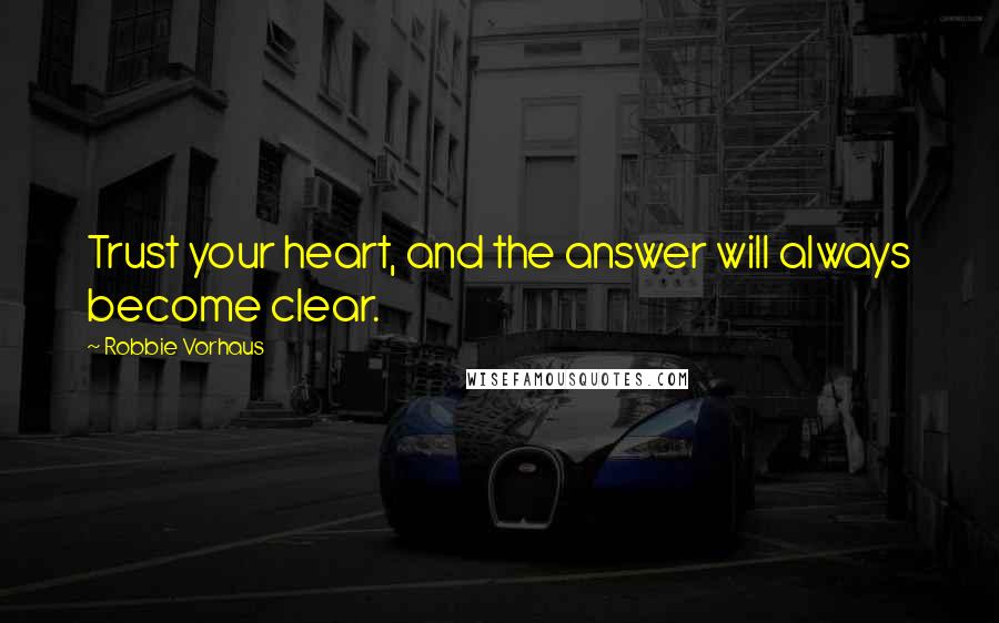 Robbie Vorhaus Quotes: Trust your heart, and the answer will always become clear.