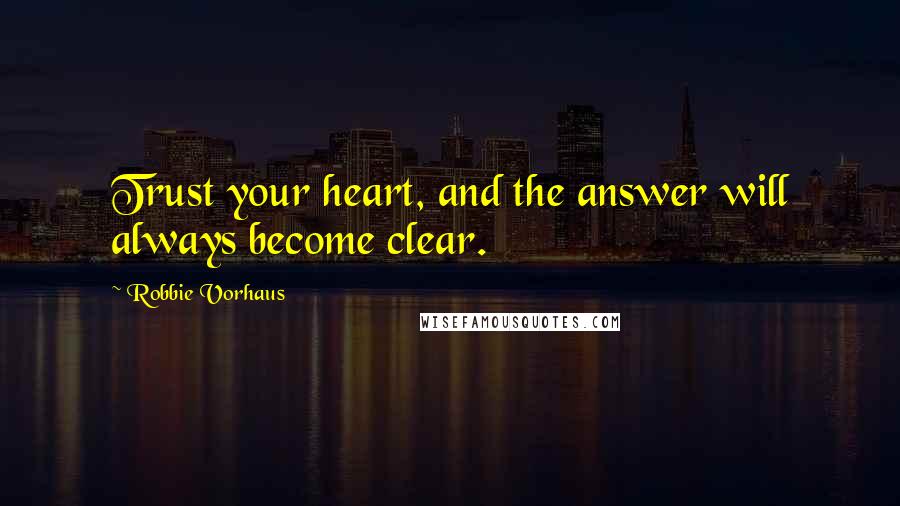 Robbie Vorhaus Quotes: Trust your heart, and the answer will always become clear.
