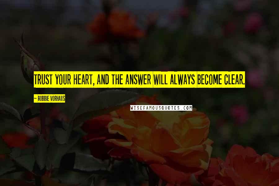 Robbie Vorhaus Quotes: Trust your heart, and the answer will always become clear.