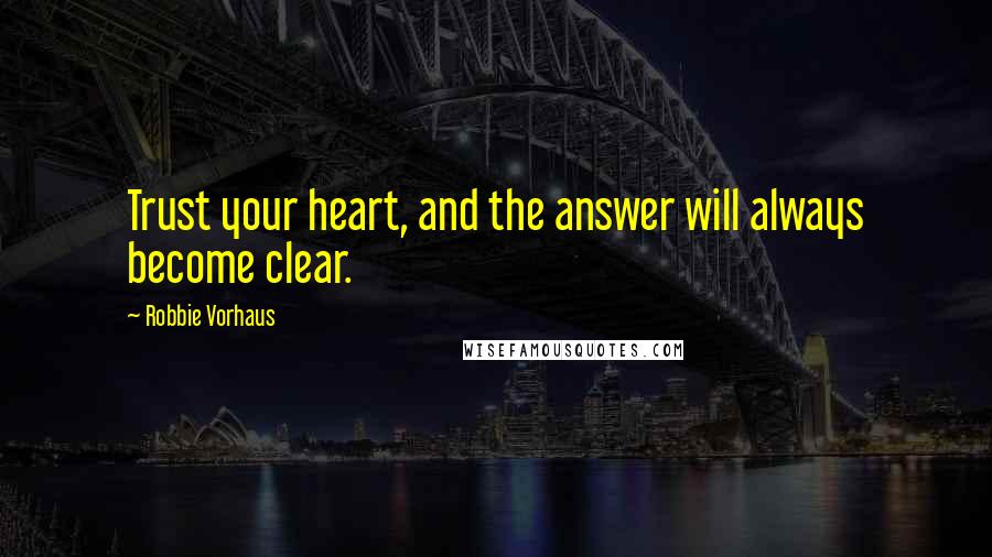 Robbie Vorhaus Quotes: Trust your heart, and the answer will always become clear.