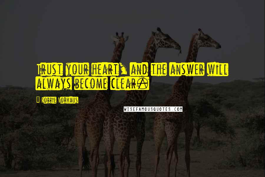 Robbie Vorhaus Quotes: Trust your heart, and the answer will always become clear.