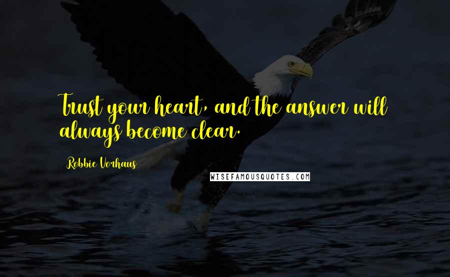 Robbie Vorhaus Quotes: Trust your heart, and the answer will always become clear.
