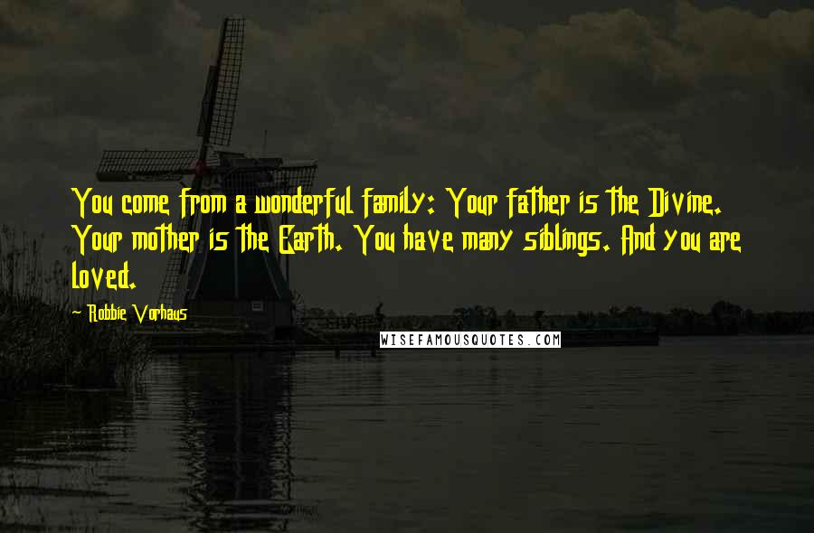 Robbie Vorhaus Quotes: You come from a wonderful family: Your father is the Divine. Your mother is the Earth. You have many siblings. And you are loved.