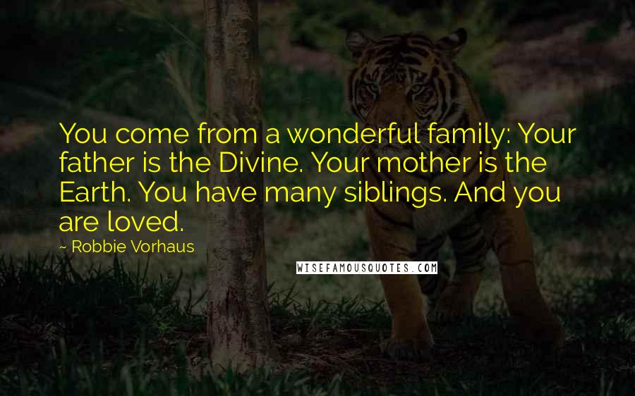 Robbie Vorhaus Quotes: You come from a wonderful family: Your father is the Divine. Your mother is the Earth. You have many siblings. And you are loved.