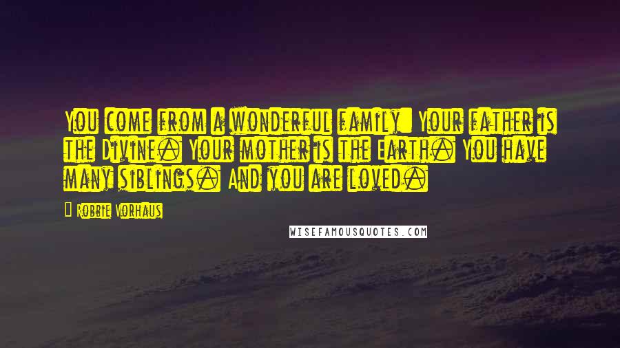 Robbie Vorhaus Quotes: You come from a wonderful family: Your father is the Divine. Your mother is the Earth. You have many siblings. And you are loved.