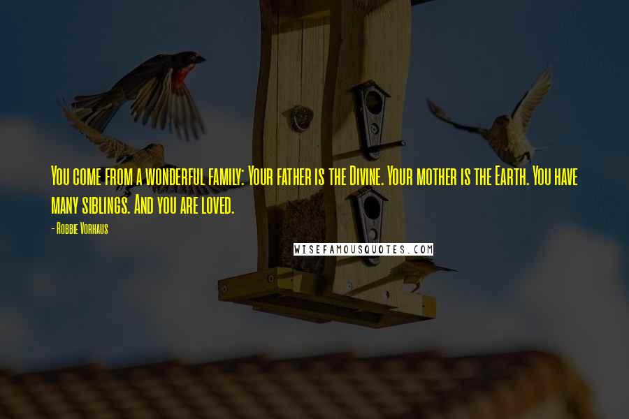 Robbie Vorhaus Quotes: You come from a wonderful family: Your father is the Divine. Your mother is the Earth. You have many siblings. And you are loved.