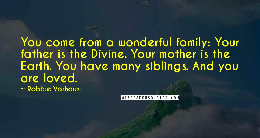 Robbie Vorhaus Quotes: You come from a wonderful family: Your father is the Divine. Your mother is the Earth. You have many siblings. And you are loved.