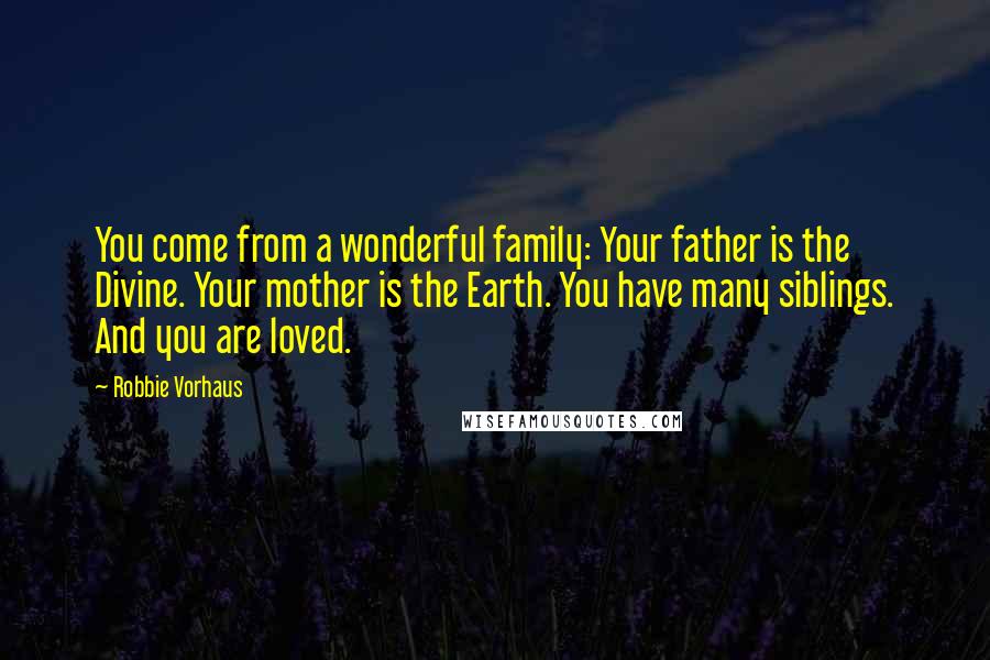 Robbie Vorhaus Quotes: You come from a wonderful family: Your father is the Divine. Your mother is the Earth. You have many siblings. And you are loved.