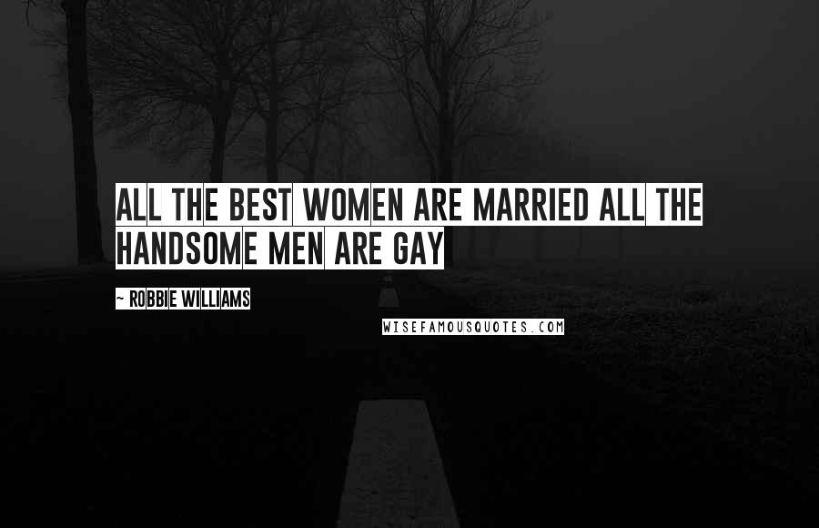 Robbie Williams Quotes: All the best women are married all the handsome men are gay