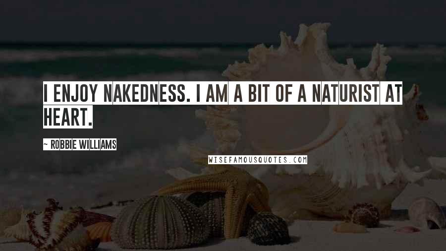 Robbie Williams Quotes: I enjoy nakedness. I am a bit of a naturist at heart.