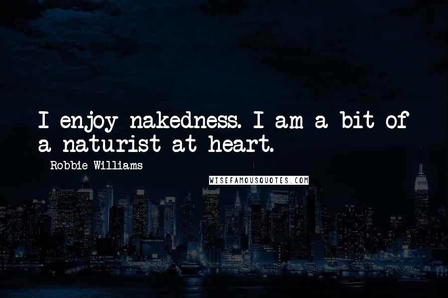 Robbie Williams Quotes: I enjoy nakedness. I am a bit of a naturist at heart.