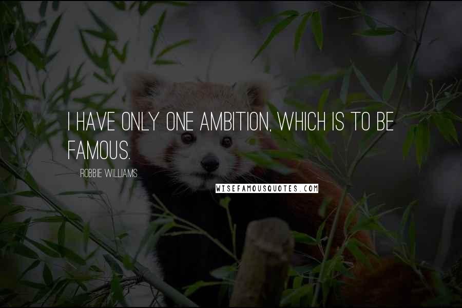 Robbie Williams Quotes: I have only one ambition, which is to be famous.