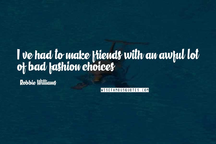 Robbie Williams Quotes: I've had to make friends with an awful lot of bad fashion choices.