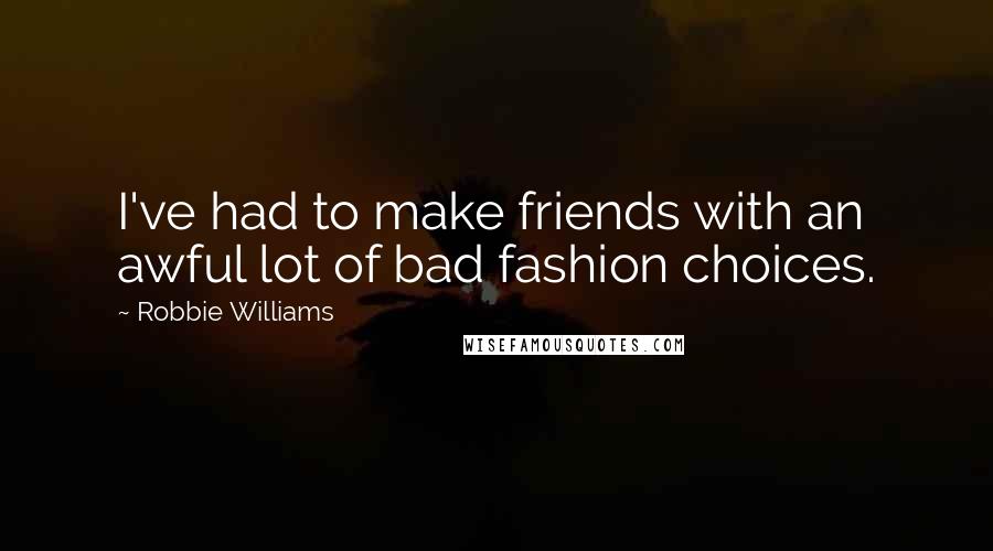 Robbie Williams Quotes: I've had to make friends with an awful lot of bad fashion choices.