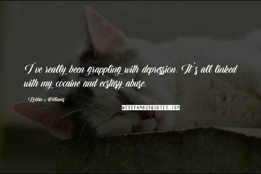 Robbie Williams Quotes: I've really been grappling with depression. It's all linked with my cocaine and ecstasy abuse.