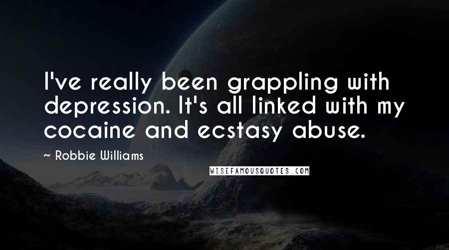 Robbie Williams Quotes: I've really been grappling with depression. It's all linked with my cocaine and ecstasy abuse.