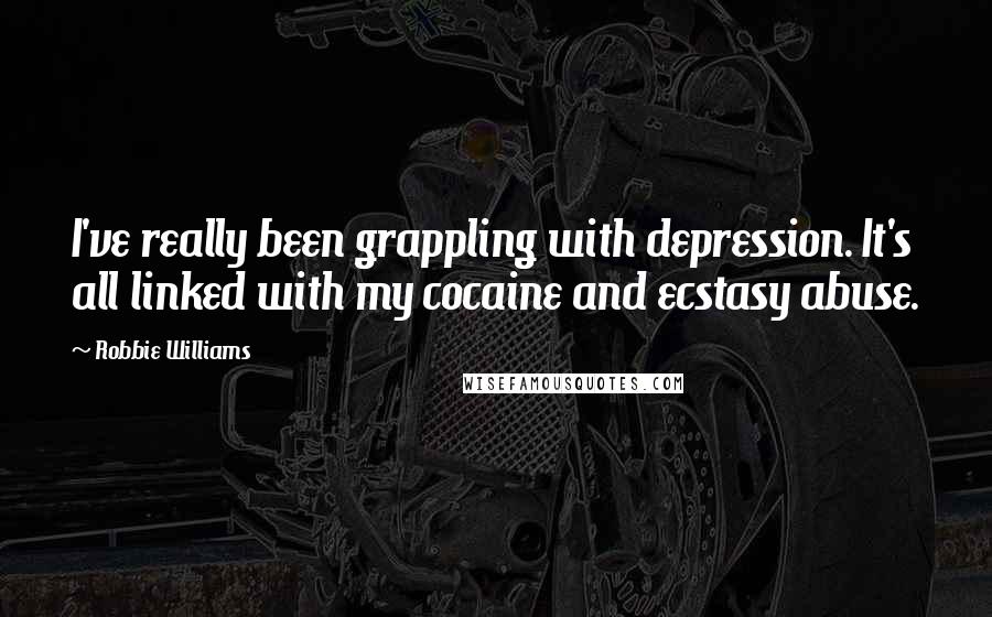 Robbie Williams Quotes: I've really been grappling with depression. It's all linked with my cocaine and ecstasy abuse.