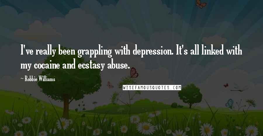 Robbie Williams Quotes: I've really been grappling with depression. It's all linked with my cocaine and ecstasy abuse.