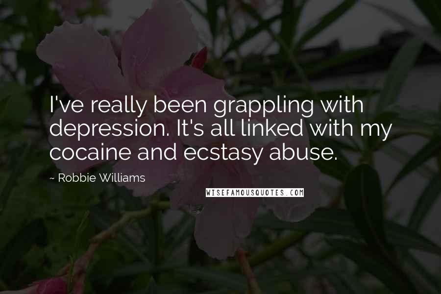 Robbie Williams Quotes: I've really been grappling with depression. It's all linked with my cocaine and ecstasy abuse.