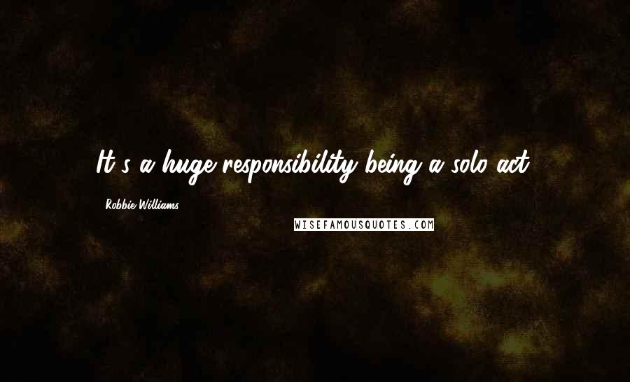 Robbie Williams Quotes: It's a huge responsibility being a solo act.