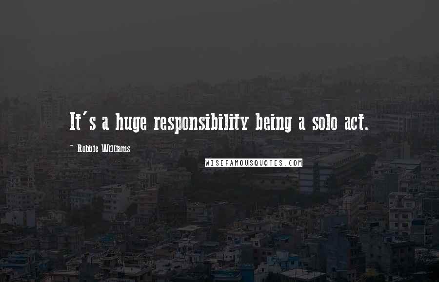 Robbie Williams Quotes: It's a huge responsibility being a solo act.