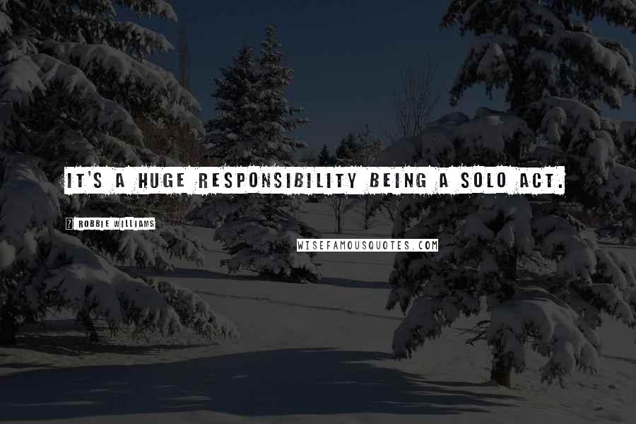 Robbie Williams Quotes: It's a huge responsibility being a solo act.
