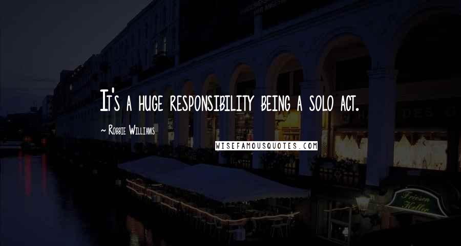 Robbie Williams Quotes: It's a huge responsibility being a solo act.