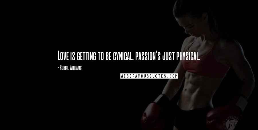 Robbie Williams Quotes: Love is getting to be cynical, passion's just physical.