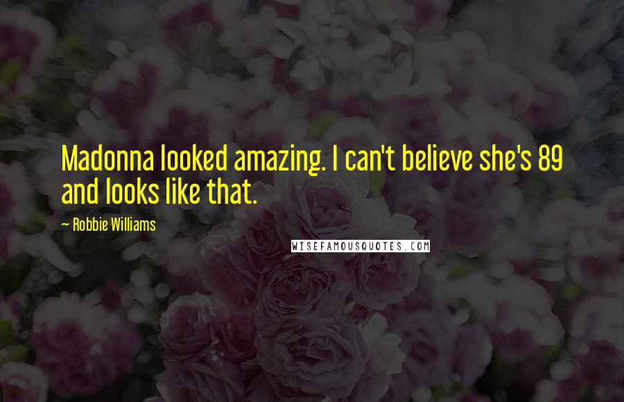 Robbie Williams Quotes: Madonna looked amazing. I can't believe she's 89 and looks like that.