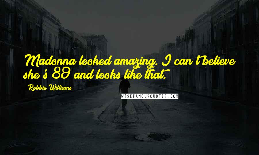 Robbie Williams Quotes: Madonna looked amazing. I can't believe she's 89 and looks like that.