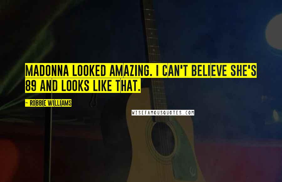 Robbie Williams Quotes: Madonna looked amazing. I can't believe she's 89 and looks like that.