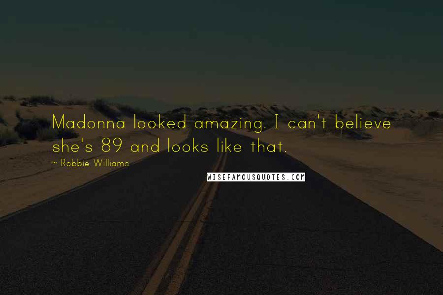 Robbie Williams Quotes: Madonna looked amazing. I can't believe she's 89 and looks like that.