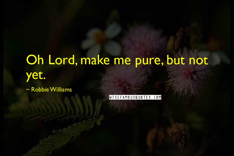 Robbie Williams Quotes: Oh Lord, make me pure, but not yet.