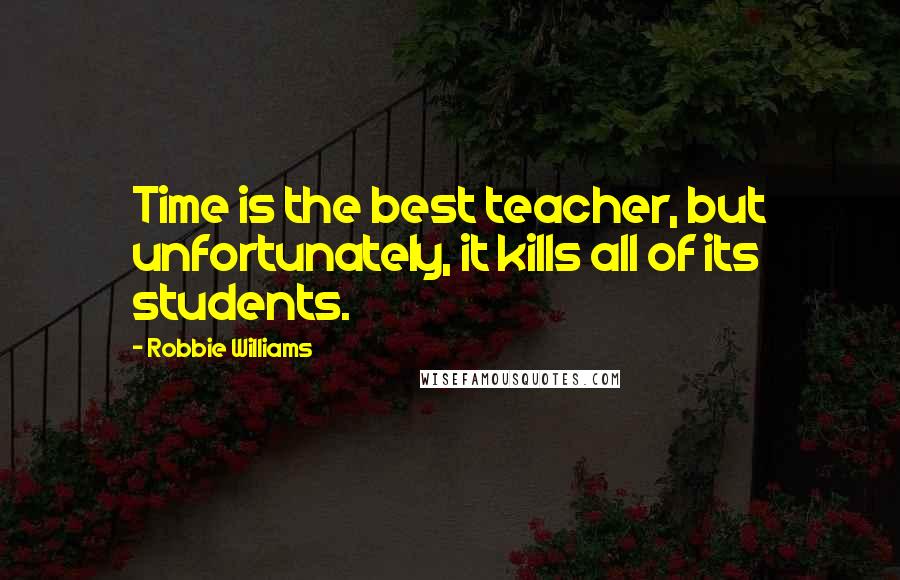 Robbie Williams Quotes: Time is the best teacher, but unfortunately, it kills all of its students.