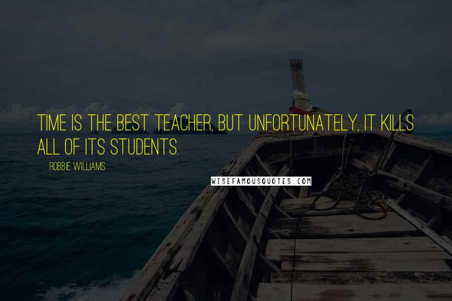 Robbie Williams Quotes: Time is the best teacher, but unfortunately, it kills all of its students.