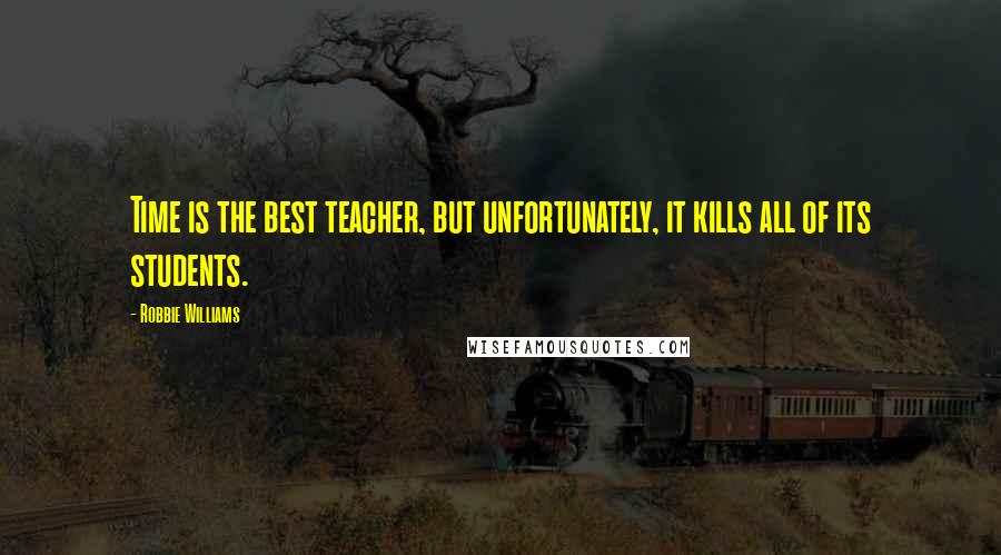 Robbie Williams Quotes: Time is the best teacher, but unfortunately, it kills all of its students.