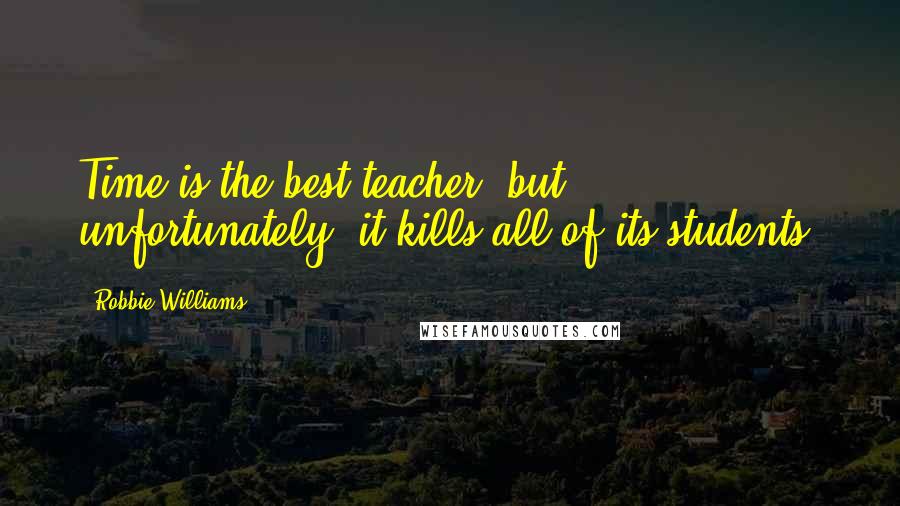 Robbie Williams Quotes: Time is the best teacher, but unfortunately, it kills all of its students.